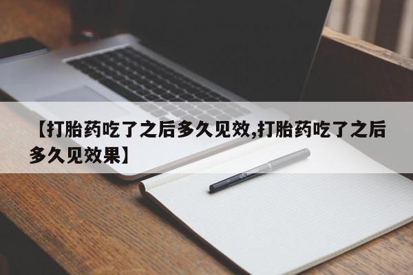 米非司酮在线下单【打胎药吃了之后多久见效,打胎药吃了之后多久见效果】