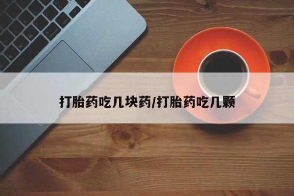 米非司酮在线下单打胎药吃几块药/打胎药吃几颗