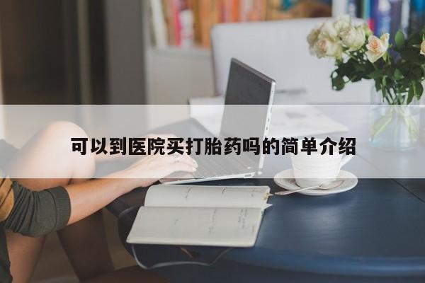 米非司酮在线下单可以到医院买打胎药吗的简单介绍
