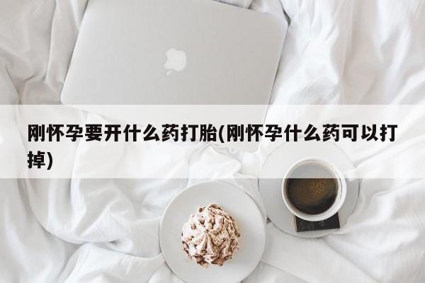 米非司酮在线下单刚怀孕要开什么药打胎(刚怀孕什么药可以打掉)