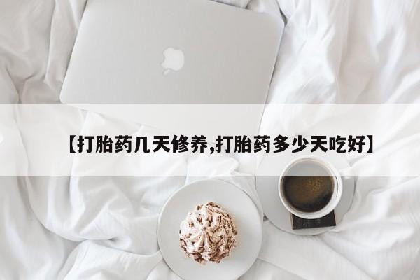 米非司酮在线下单【打胎药几天修养,打胎药多少天吃好】