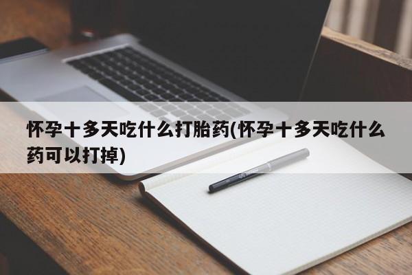 米非司酮在线下单怀孕十多天吃什么打胎药(怀孕十多天吃什么药可以打掉)