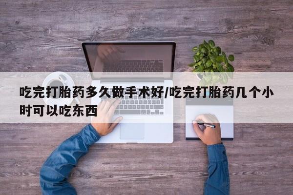 米非司酮在线下单吃完打胎药多久做手术好/吃完打胎药几个小时可以吃东西