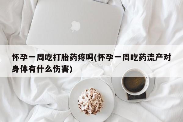 米非司酮在线下单怀孕一周吃打胎药疼吗(怀孕一周吃药流产对身体有什么伤害)