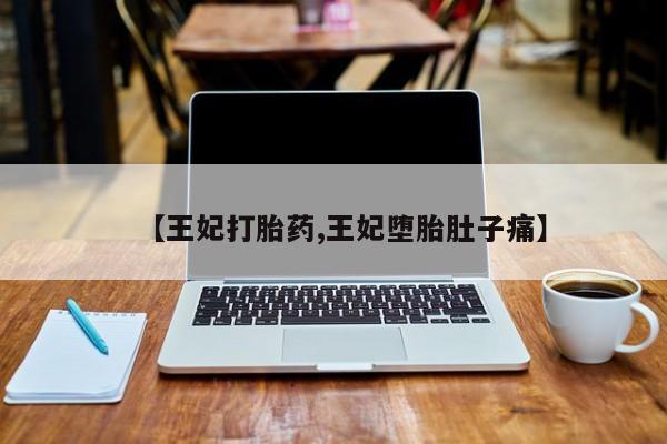 米非司酮在线下单【王妃打胎药,王妃堕胎肚子痛】
