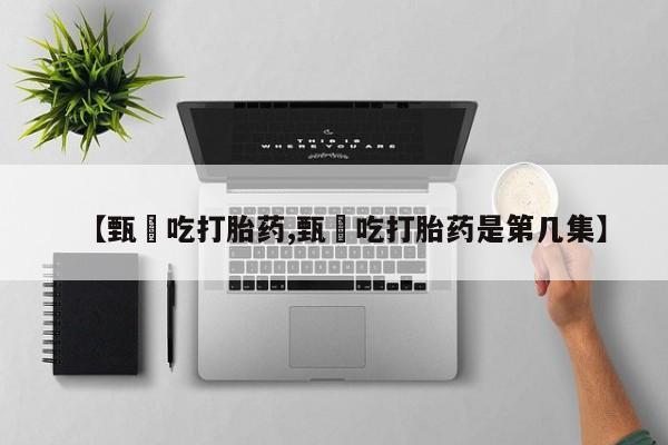 米非司酮在线下单【甄嬛吃打胎药,甄嬛吃打胎药是第几集】