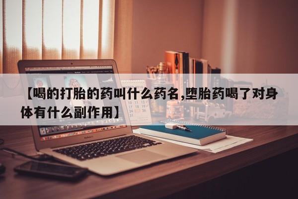 米非司酮在线下单【喝的打胎的药叫什么药名,堕胎药喝了对身体有什么副作用】