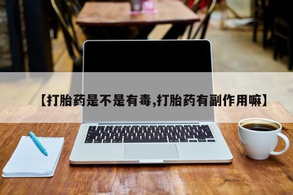 米非司酮在线下单【打胎药是不是有毒,打胎药有副作用嘛】