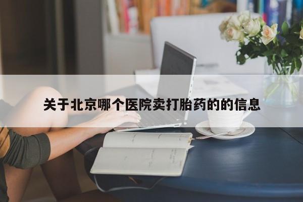 米非司酮在线下单关于北京哪个医院卖打胎药的的信息