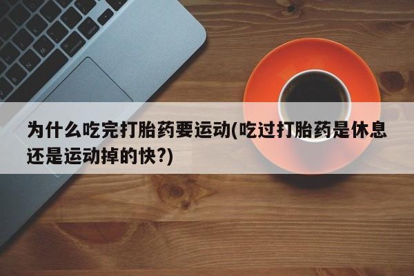 米非司酮在线下单为什么吃完打胎药要运动(吃过打胎药是休息还是运动掉的快?)