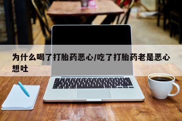 米非司酮在线下单为什么喝了打胎药恶心/吃了打胎药老是恶心想吐
