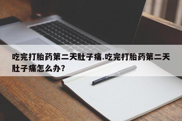 米非司酮在线下单吃完打胎药第二天肚子痛.吃完打胎药第二天肚子痛怎么办？