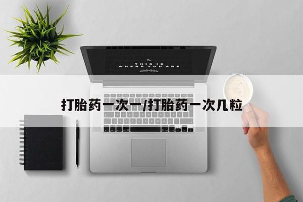 米非司酮在线下单打胎药一次一/打胎药一次几粒
