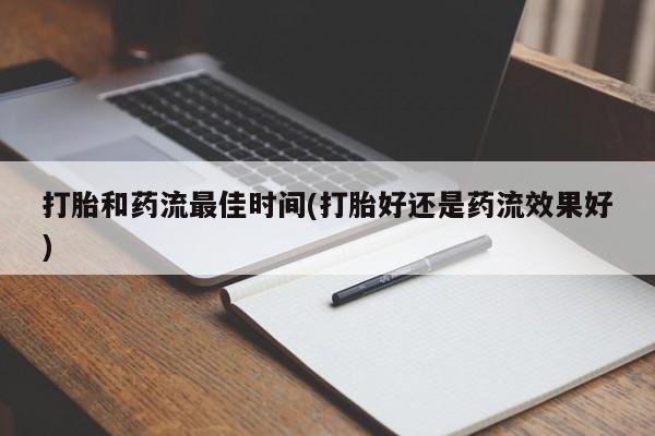 米非司酮在线下单打胎和药流最佳时间(打胎好还是药流效果好)