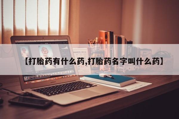 米非司酮在线下单【打胎药有什么药,打胎药名字叫什么药】