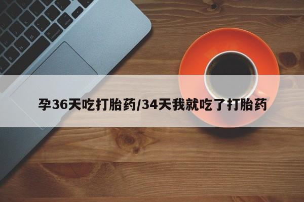 米非司酮在线下单孕36天吃打胎药/34天我就吃了打胎药
