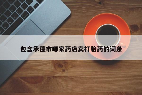 米非司酮在线下单包含承德市哪家药店卖打胎药的词条
