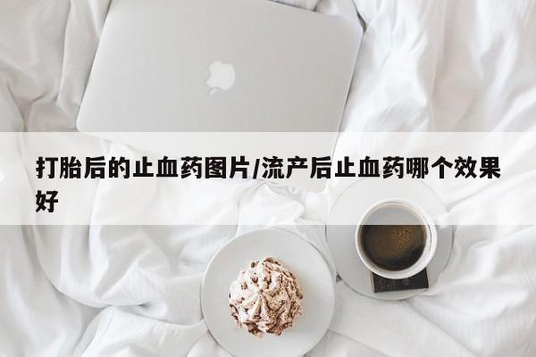 米非司酮在线下单打胎后的止血药图片/流产后止血药哪个效果好