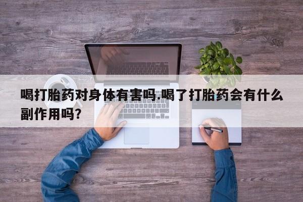 米非司酮在线下单喝打胎药对身体有害吗.喝了打胎药会有什么副作用吗？