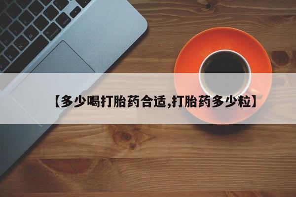 米非司酮在线下单【多少喝打胎药合适,打胎药多少粒】