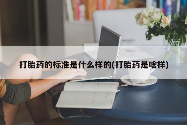米非司酮在线下单打胎药的标准是什么样的(打胎药是啥样)