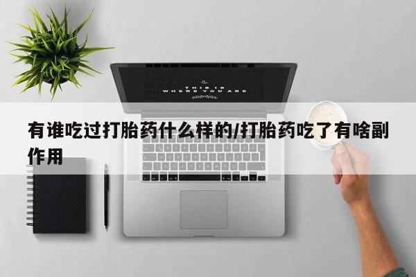 米非司酮在线下单有谁吃过打胎药什么样的/打胎药吃了有啥副作用