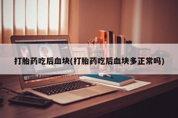 米非司酮在线下单打胎药吃后血块(打胎药吃后血块多正常吗)