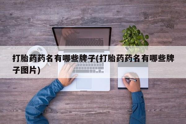 米非司酮在线下单打胎药药名有哪些牌子(打胎药药名有哪些牌子图片)