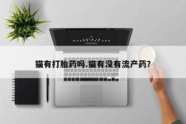 米非司酮在线下单猫有打胎药吗.猫有没有流产药？