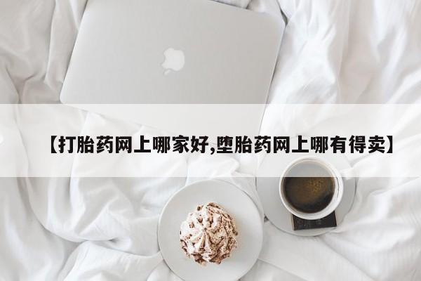 米非司酮在线下单【打胎药网上哪家好,堕胎药网上哪有得卖】