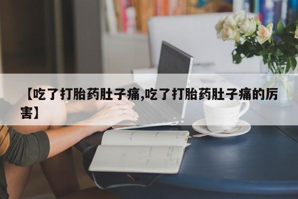米非司酮在线下单【吃了打胎药肚子痛,吃了打胎药肚子痛的厉害】