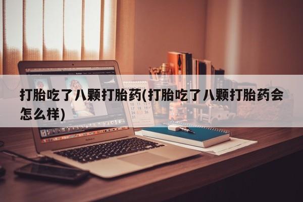 米非司酮在线下单打胎吃了八颗打胎药(打胎吃了八颗打胎药会怎么样)