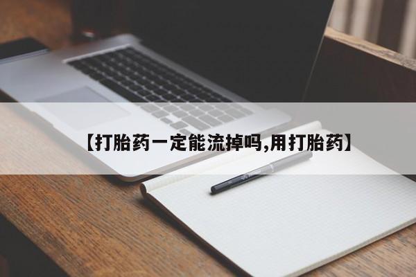 米非司酮在线下单【打胎药一定能流掉吗,用打胎药】