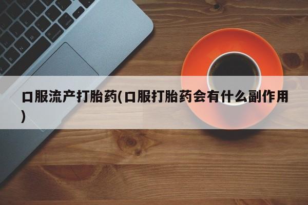 米非司酮在线下单口服流产打胎药(口服打胎药会有什么副作用)