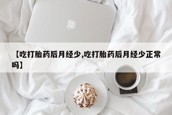 米非司酮在线下单【吃打胎药后月经少,吃打胎药后月经少正常吗】