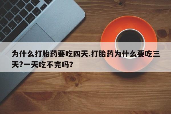 米非司酮在线下单为什么打胎药要吃四天.打胎药为什么要吃三天?一天吃不完吗？