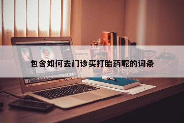 米非司酮在线下单包含如何去门诊买打胎药呢的词条