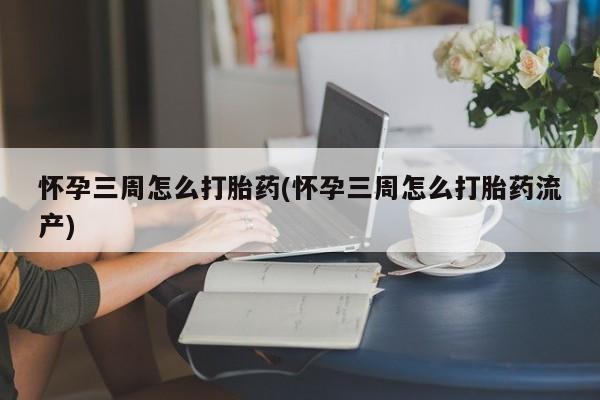 米非司酮在线下单怀孕三周怎么打胎药(怀孕三周怎么打胎药流产)