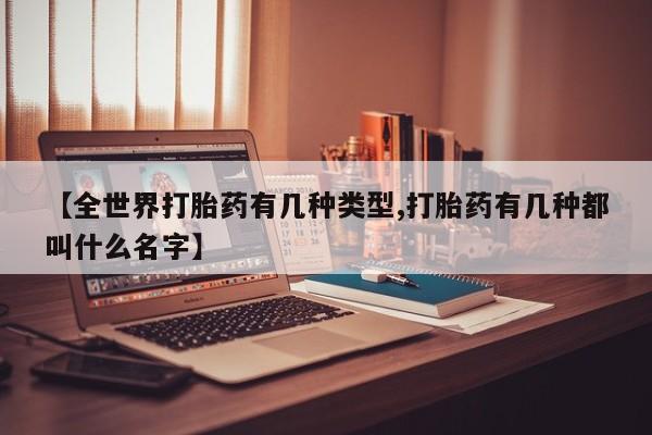 米非司酮在线下单【全世界打胎药有几种类型,打胎药有几种都叫什么名字】