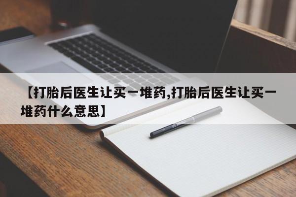 米非司酮在线下单【打胎后医生让买一堆药,打胎后医生让买一堆药什么意思】