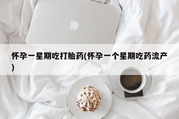 米非司酮在线下单怀孕一星期吃打胎药(怀孕一个星期吃药流产)