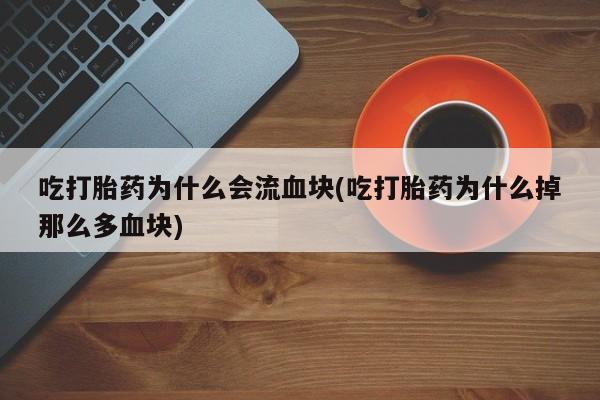 米非司酮在线下单吃打胎药为什么会流血块(吃打胎药为什么掉那么多血块)