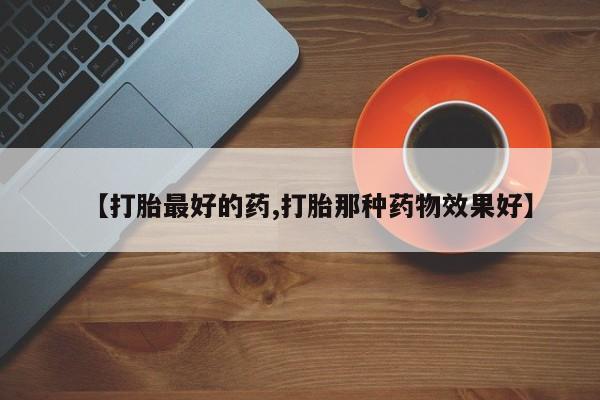 米非司酮在线下单【打胎最好的药,打胎那种药物效果好】