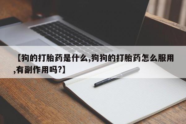 米非司酮在线下单【狗的打胎药是什么,狗狗的打胎药怎么服用,有副作用吗?】