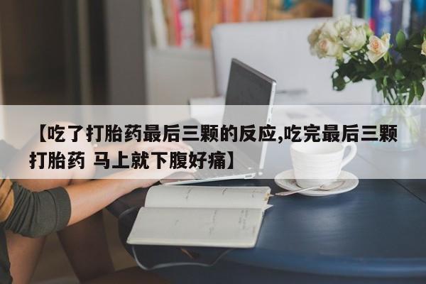 米非司酮在线下单【吃了打胎药最后三颗的反应,吃完最后三颗打胎药 马上就下腹好痛】