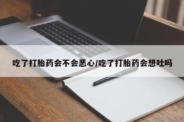 米非司酮在线下单吃了打胎药会不会恶心/吃了打胎药会想吐吗