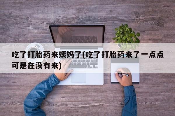 米非司酮在线下单吃了打胎药来姨妈了(吃了打胎药来了一点点可是在没有来)