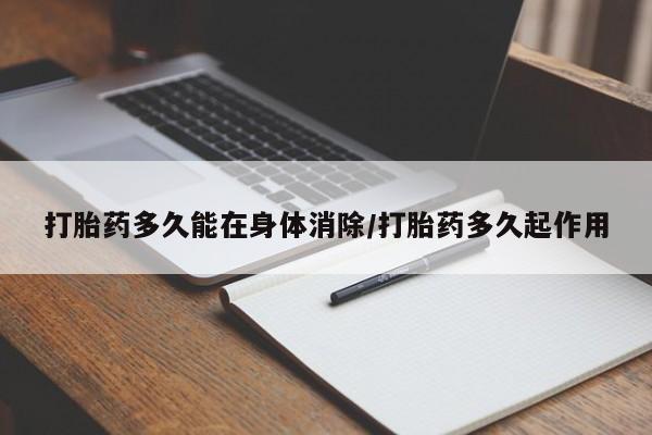 米非司酮在线下单打胎药多久能在身体消除/打胎药多久起作用